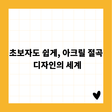 초보자도 쉽게, 아크릴 절곡 디자인의 세계