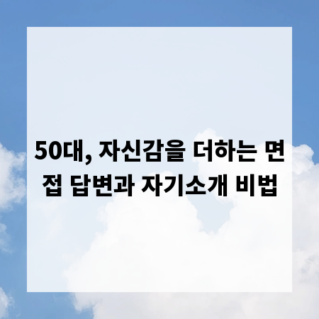 50대, 자신감을 더하는 면접 답변과 자기소개 비법