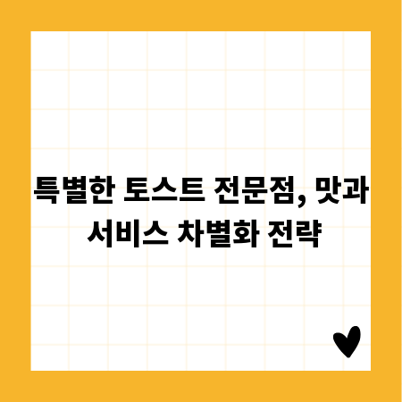 특별한 토스트 전문점, 맛과 서비스 차별화 전략