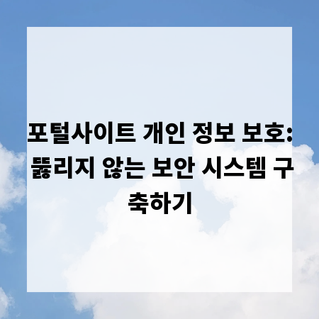 포털사이트 개인 정보 보호: 뚫리지 않는 보안 시스템 구축하기