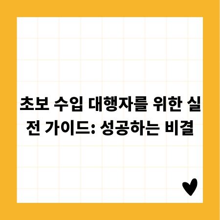 초보 수입 대행자를 위한 실전 가이드: 성공하는 비결
