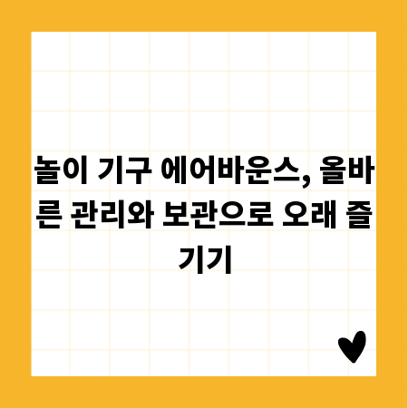 놀이 기구 에어바운스, 올바른 관리와 보관으로 오래 즐기기