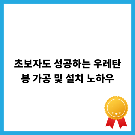 초보자도 성공하는 우레탄봉 가공 및 설치 노하우