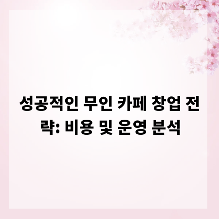 성공적인 무인 카페 창업 전략: 비용 및 운영 분석