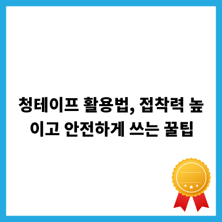 청테이프 활용법, 접착력 높이고 안전하게 쓰는 꿀팁