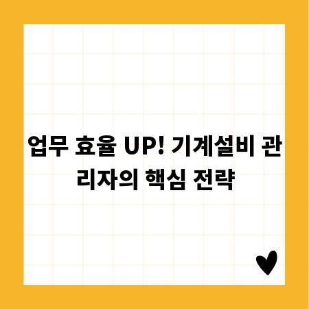 업무 효율 UP! 기계설비 관리자의 핵심 전략