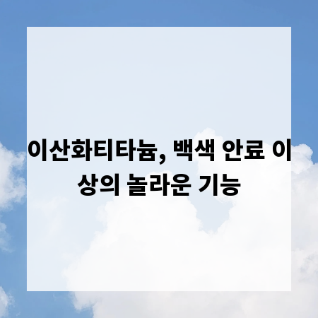 이산화티타늄, 백색 안료 이상의 놀라운 기능
