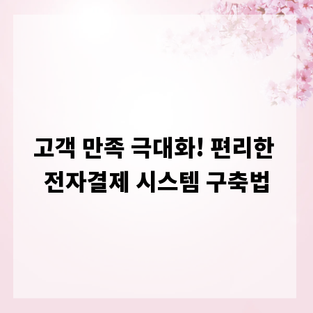 고객 만족 극대화! 편리한 전자결제 시스템 구축법