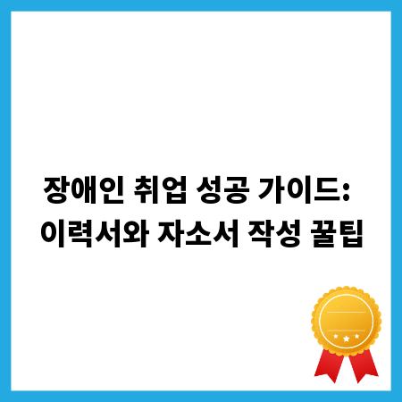 장애인 취업 성공 가이드: 이력서와 자소서 작성 꿀팁