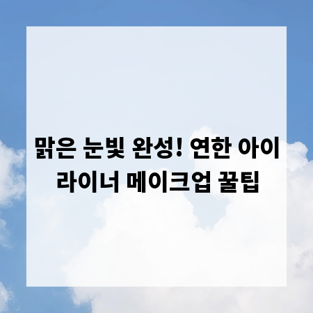 맑은 눈빛 완성! 연한 아이라이너 메이크업 꿀팁