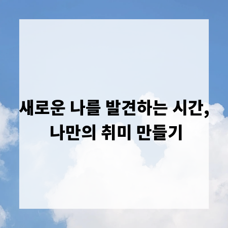 새로운 나를 발견하는 시간, 나만의 취미 만들기