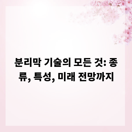 분리막 기술의 모든 것: 종류, 특성, 미래 전망까지