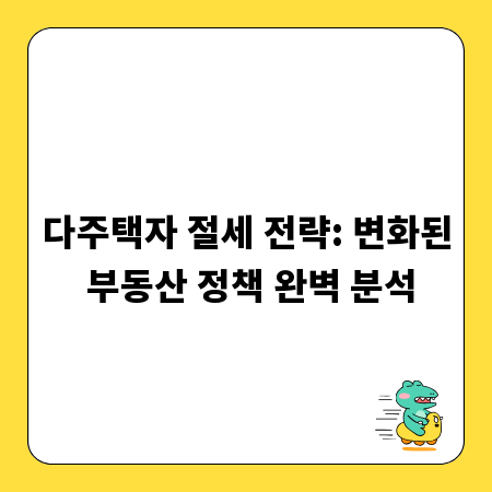 다주택자 절세 전략: 변화된 부동산 정책 완벽 분석
