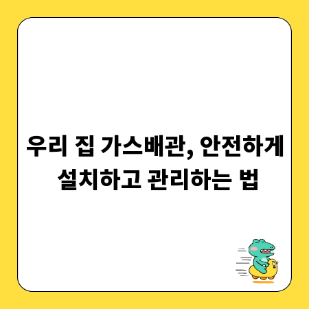 우리 집 가스배관, 안전하게 설치하고 관리하는 법