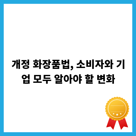 개정 화장품법, 소비자와 기업 모두 알아야 할 변화