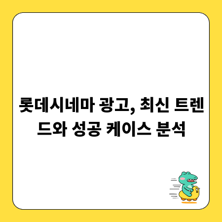 롯데시네마 광고, 최신 트렌드와 성공 케이스 분석