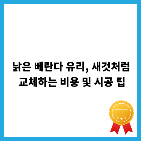 낡은 베란다 유리, 새것처럼 교체하는 비용 및 시공 팁