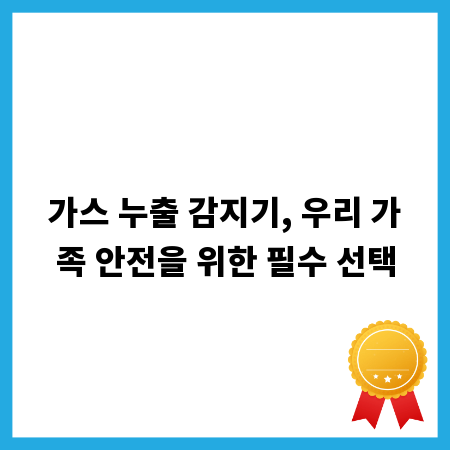 가스 누출 감지기, 우리 가족 안전을 위한 필수 선택