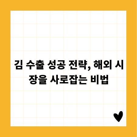 김 수출 성공 전략, 해외 시장을 사로잡는 비법