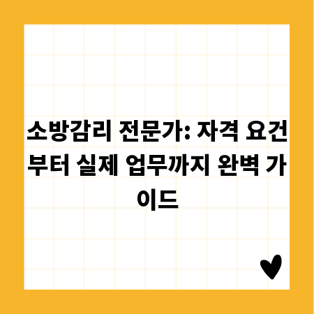 소방감리 전문가: 자격 요건부터 실제 업무까지 완벽 가이드