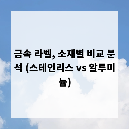금속 라벨, 소재별 비교 분석 (스테인리스 vs 알루미늄)