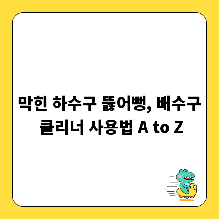 막힌 하수구 뚫어뻥, 배수구 클리너 사용법 A to Z