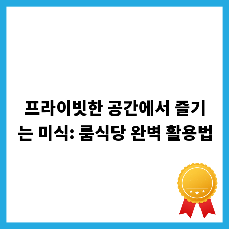 프라이빗한 공간에서 즐기는 미식: 룸식당 완벽 활용법