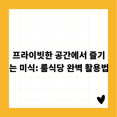 프라이빗한 공간에서 즐기는 미식: 룸식당 완벽 활용법