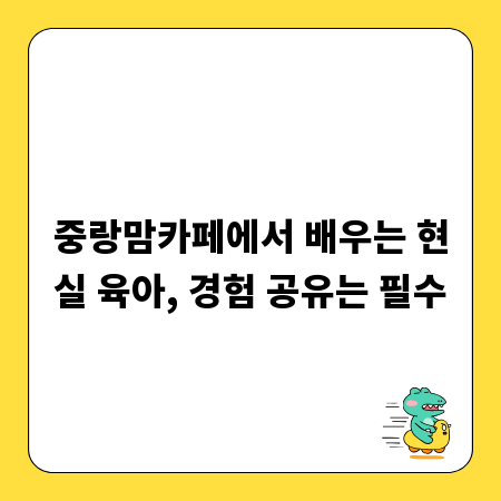 중랑맘카페에서 배우는 현실 육아, 경험 공유는 필수