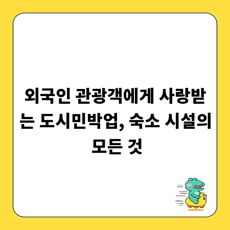 외국인 관광객에게 사랑받는 도시민박업, 숙소 시설의 모든 것