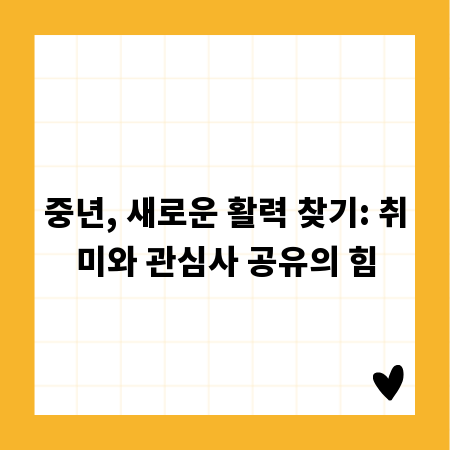 중년, 새로운 활력 찾기: 취미와 관심사 공유의 힘