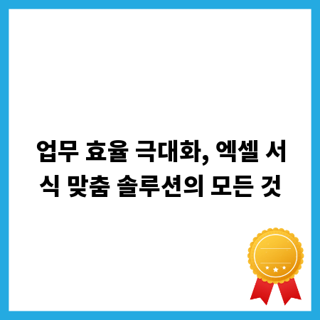 업무 효율 극대화, 엑셀 서식 맞춤 솔루션의 모든 것