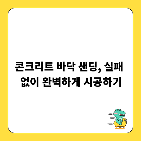 콘크리트 바닥 샌딩, 실패 없이 완벽하게 시공하기