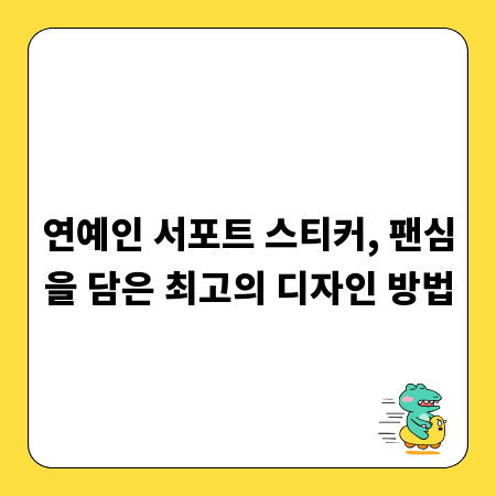 연예인 서포트 스티커, 팬심을 담은 최고의 디자인 방법