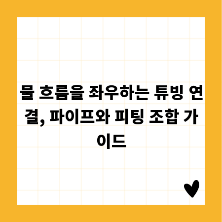 물 흐름을 좌우하는 튜빙 연결, 파이프와 피팅 조합 가이드