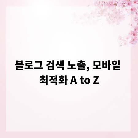 블로그 검색 노출, 모바일 최적화 A to Z
