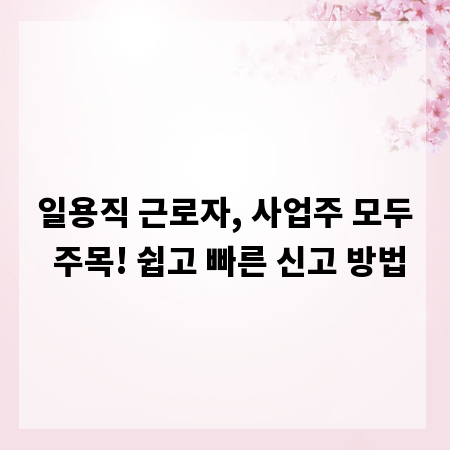 일용직 근로자, 사업주 모두 주목! 쉽고 빠른 신고 방법