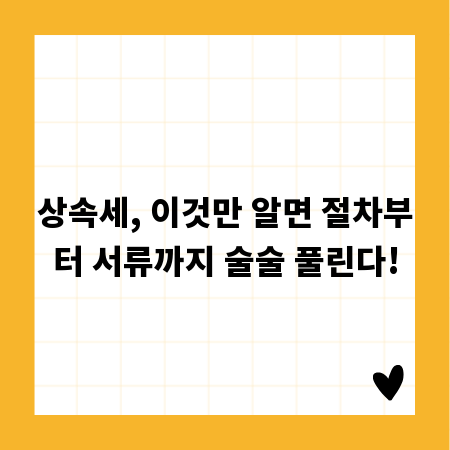 상속세, 이것만 알면 절차부터 서류까지 술술 풀린다!