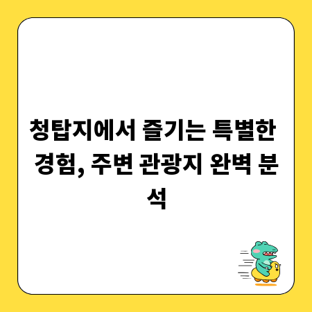 청탑지에서 즐기는 특별한 경험, 주변 관광지 완벽 분석