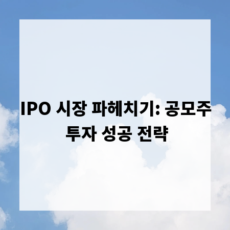 IPO 시장 파헤치기: 공모주 투자 성공 전략