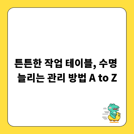 튼튼한 작업 테이블, 수명 늘리는 관리 방법 A to Z