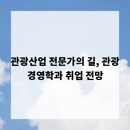 관광산업 전문가의 길, 관광경영학과 취업 전망