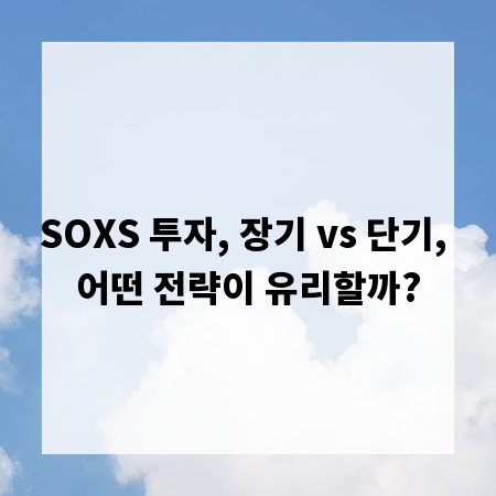 SOXS 투자, 장기 vs 단기, 어떤 전략이 유리할까?