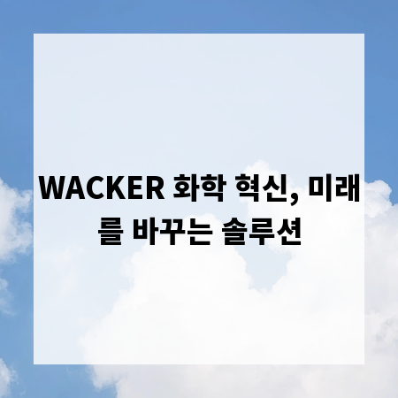 WACKER의 혁신 화학 제품, 우리 삶을 어떻게 바꿀까