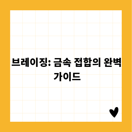 브레이징: 금속 접합의 완벽 가이드