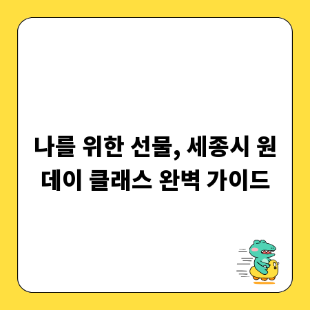 나를 위한 선물, 세종시 원데이 클래스 완벽 가이드