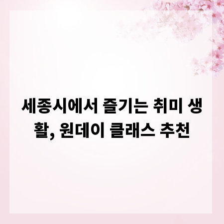 세종시에서 즐기는 취미 생활, 원데이 클래스 추천