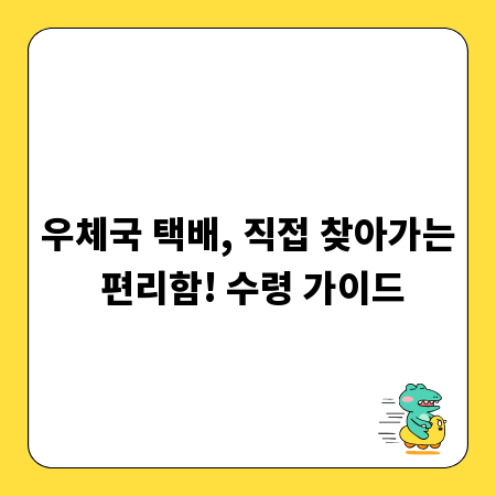 우체국 택배, 직접 찾아가는 편리함! 수령 가이드