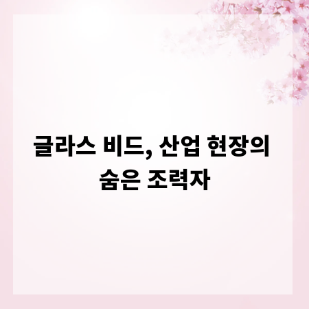 글라스 비드, 산업 현장의 숨은 조력자