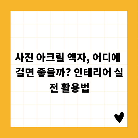 사진 아크릴 액자, 어디에 걸면 좋을까? 인테리어 실전 활용법